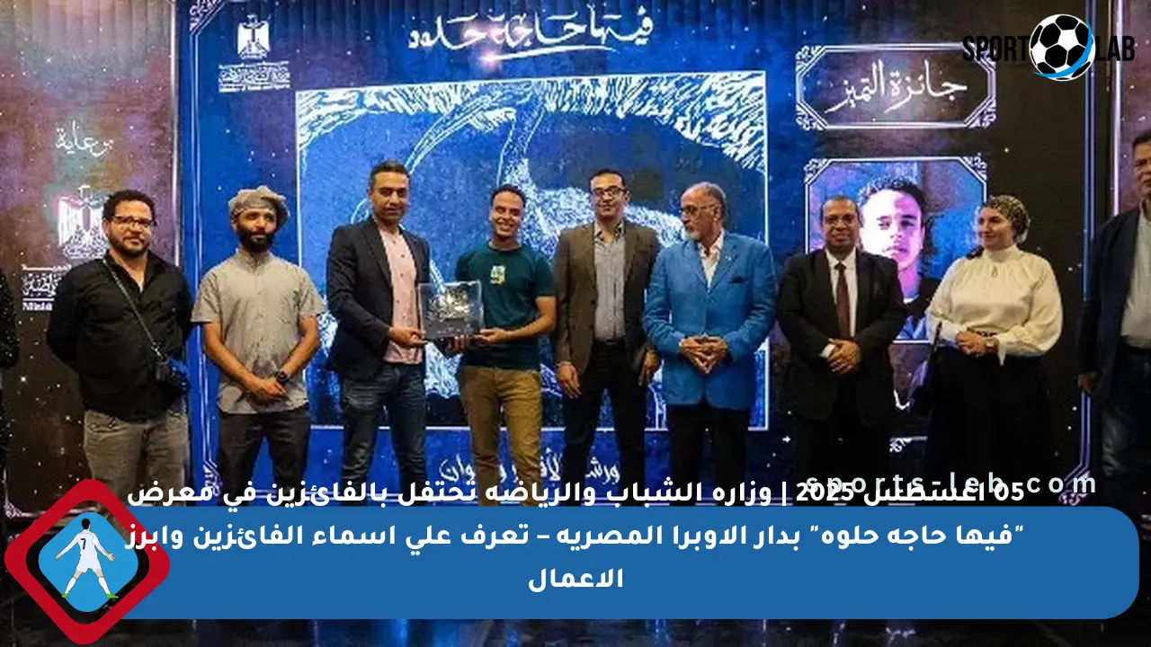 05 أغسطس 2025 | وزارة الشباب والرياضة تحتفل بالفائزين في معرض “فيها حاجة حلوة” بدار الأوبرا المصرية – تعرف على أسماء الفائزين وأبرز الأعمال
